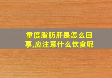 重度脂肪肝是怎么回事,应注意什么饮食呢