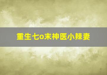 重生七o末神医小辣妻