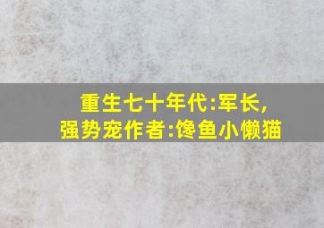 重生七十年代:军长,强势宠作者:馋鱼小懒猫