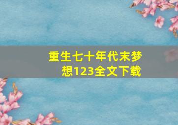 重生七十年代末梦想123全文下载