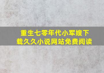 重生七零年代小军嫂下载久久小说网站免费阅读