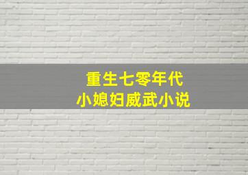 重生七零年代小媳妇威武小说