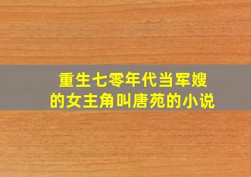 重生七零年代当军嫂的女主角叫唐苑的小说