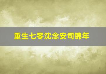 重生七零沈念安司锦年