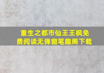 重生之都市仙王王枫免费阅读无弹窗笔趣阁下载