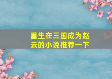 重生在三国成为赵云的小说推荐一下