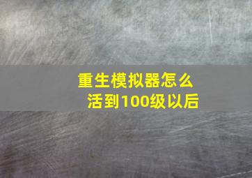 重生模拟器怎么活到100级以后