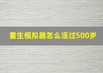 重生模拟器怎么活过500岁