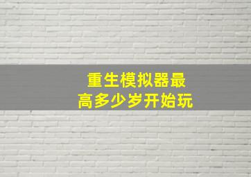 重生模拟器最高多少岁开始玩