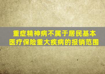 重症精神病不属于居民基本医疗保险重大疾病的报销范围