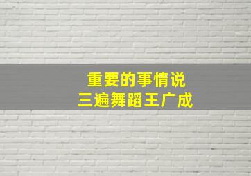 重要的事情说三遍舞蹈王广成