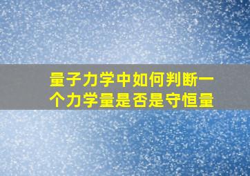 量子力学中如何判断一个力学量是否是守恒量