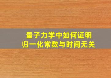 量子力学中如何证明归一化常数与时间无关