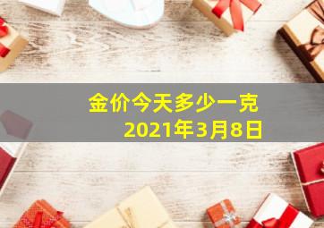 金价今天多少一克2021年3月8日