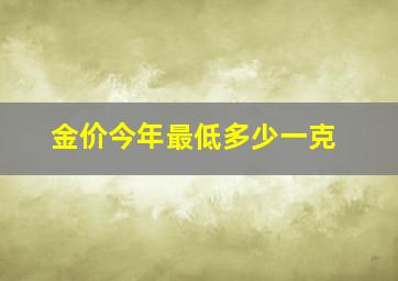 金价今年最低多少一克