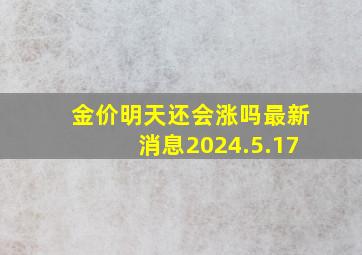 金价明天还会涨吗最新消息2024.5.17