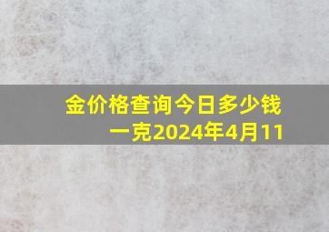 金价格查询今日多少钱一克2024年4月11