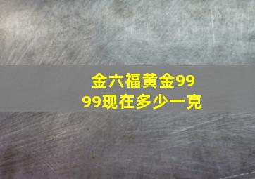 金六福黄金9999现在多少一克