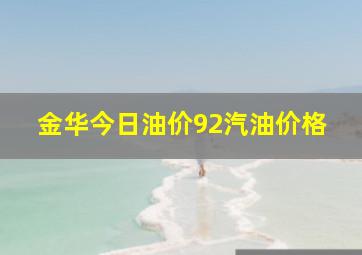 金华今日油价92汽油价格