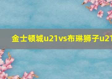 金士顿城u21vs布琳狮子u21