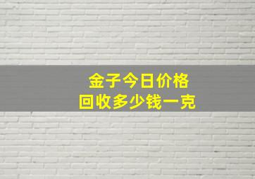 金子今日价格回收多少钱一克