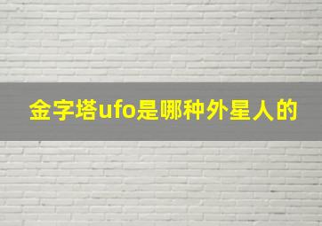 金字塔ufo是哪种外星人的