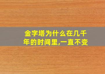 金字塔为什么在几千年的时间里,一直不变