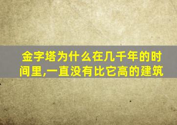 金字塔为什么在几千年的时间里,一直没有比它高的建筑