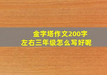 金字塔作文200字左右三年级怎么写好呢