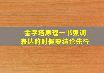 金字塔原理一书强调表达的时候要结论先行