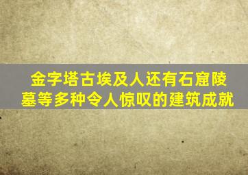 金字塔古埃及人还有石窟陵墓等多种令人惊叹的建筑成就