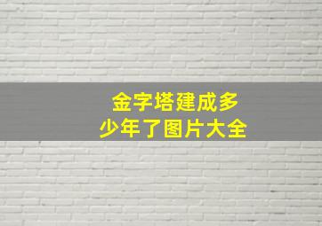 金字塔建成多少年了图片大全