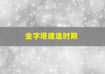 金字塔建造时期