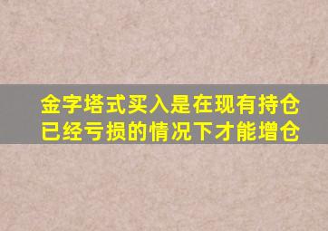 金字塔式买入是在现有持仓已经亏损的情况下才能增仓