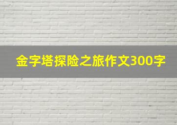 金字塔探险之旅作文300字