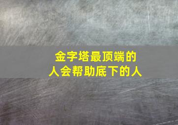 金字塔最顶端的人会帮助底下的人