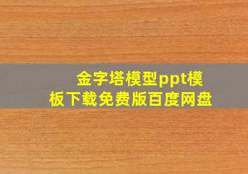 金字塔模型ppt模板下载免费版百度网盘