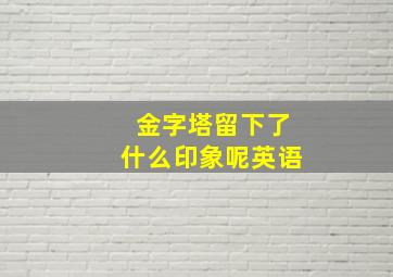 金字塔留下了什么印象呢英语