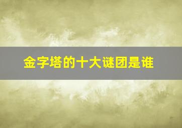 金字塔的十大谜团是谁