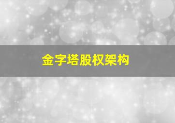 金字塔股权架构