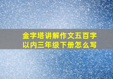 金字塔讲解作文五百字以内三年级下册怎么写