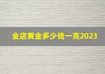 金店黄金多少钱一克2023