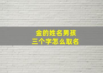 金的姓名男孩三个字怎么取名