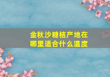 金秋沙糖桔产地在哪里适合什么温度