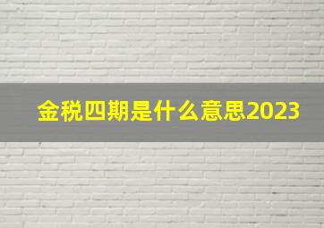 金税四期是什么意思2023