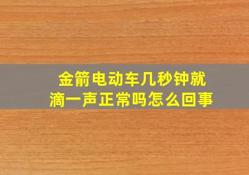 金箭电动车几秒钟就滴一声正常吗怎么回事