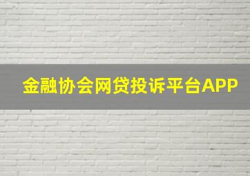 金融协会网贷投诉平台APP