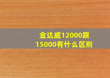 金达威12000跟15000有什么区别