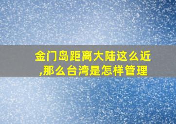 金门岛距离大陆这么近,那么台湾是怎样管理