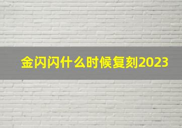 金闪闪什么时候复刻2023